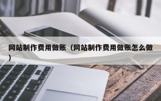 寿光网站制作费用做账（网站制作费用做账怎么做）