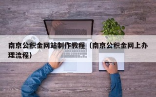 寿光南京公积金网站制作教程（南京公积金网上办理流程）