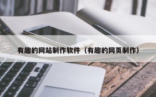 寿光有趣的网站制作软件（有趣的网页制作）