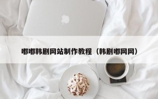 寿光嘟嘟韩剧网站制作教程（韩剧嘟网网）
