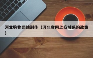 寿光河北购物网站制作（河北省网上商城采购政策）