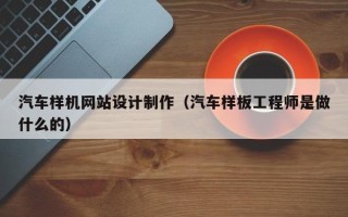 寿光汽车样机网站设计制作（汽车样板工程师是做什么的）