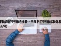 寿光网站制作环境的准备（网站制作环境的准备怎么写）