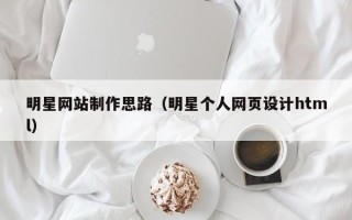 寿光明星网站制作思路（明星个人网页设计html）