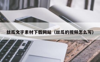 寿光丝瓜文字素材下载网站（丝瓜的视频怎么写）