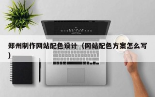 寿光郑州制作网站配色设计（网站配色方案怎么写）