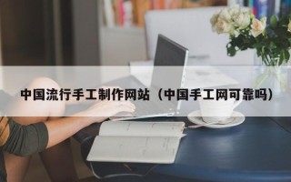 寿光中国流行手工制作网站（中国手工网可靠吗）
