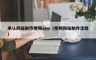 寿光承认网站制作视频app（视频网站制作流程）